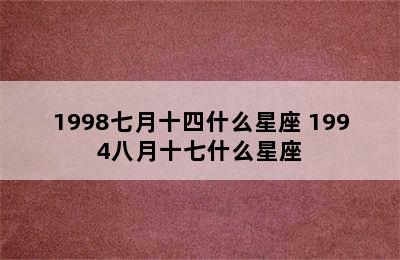 1998七月十四什么星座 1994八月十七什么星座